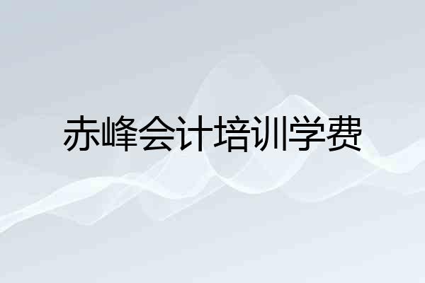 赤峰会计培训学费