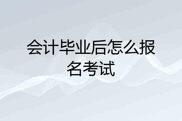 会计毕业后怎么报名考试