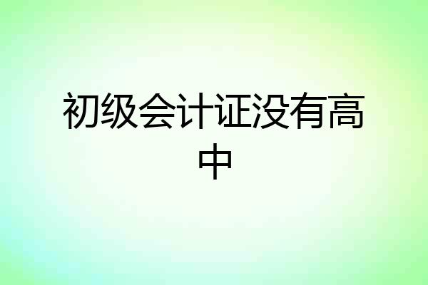 初级会计证没有高中
