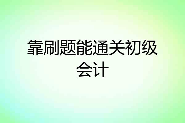靠刷题能通关初级会计