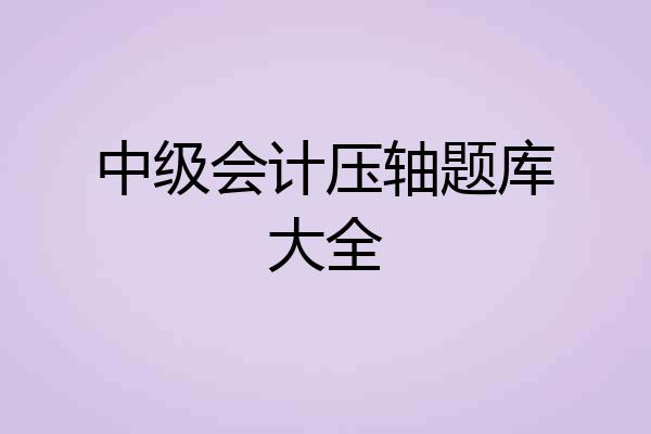 中级会计压轴题库大全