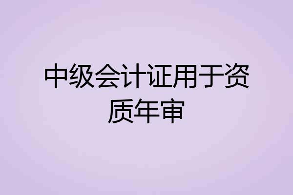 中级会计证用于资质年审