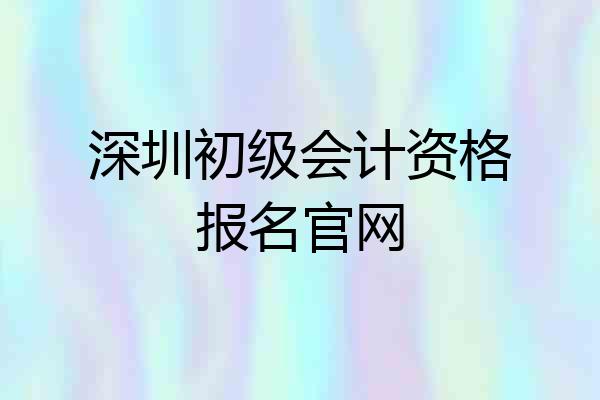 深圳初级会计资格报名官网