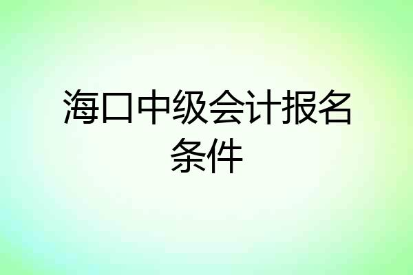 海口中级会计报名条件
