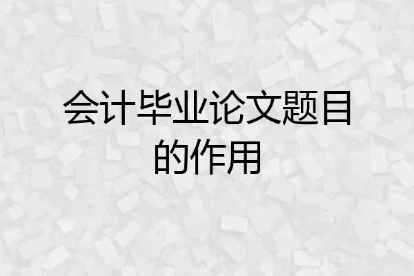 会计毕业论文题目的作用