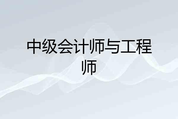 中级会计师与工程师