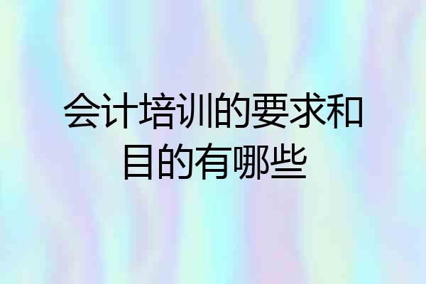 会计培训的要求和目的有哪些