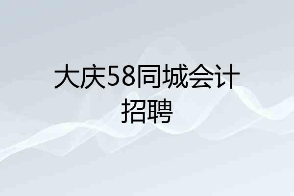 大庆58同城会计招聘