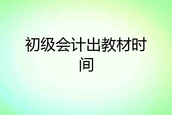 初级会计出教材时间