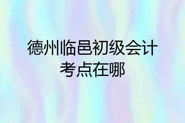 德州临邑初级会计考点在哪