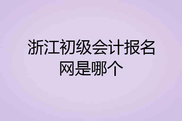 浙江初级会计报名网是哪个