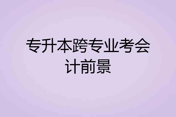 专升本跨专业考会计前景