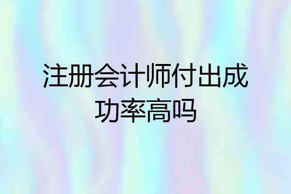 注册会计师付出成功率高吗