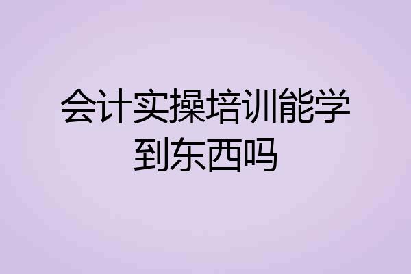 会计实操培训能学到东西吗