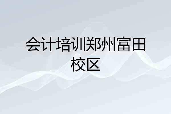 会计培训郑州富田校区