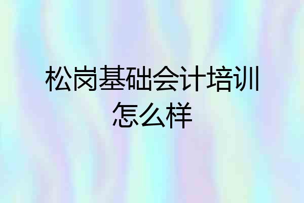 松岗基础会计培训怎么样