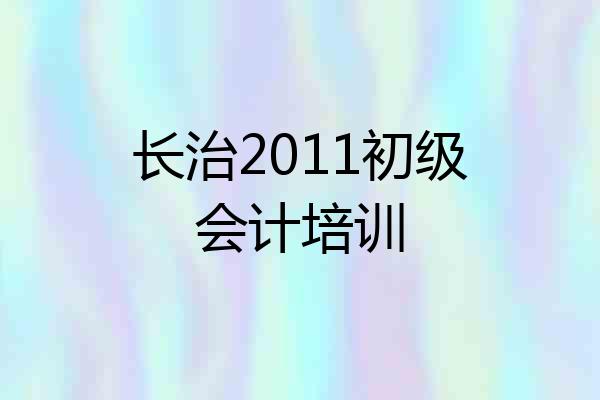 长治2011初级会计培训