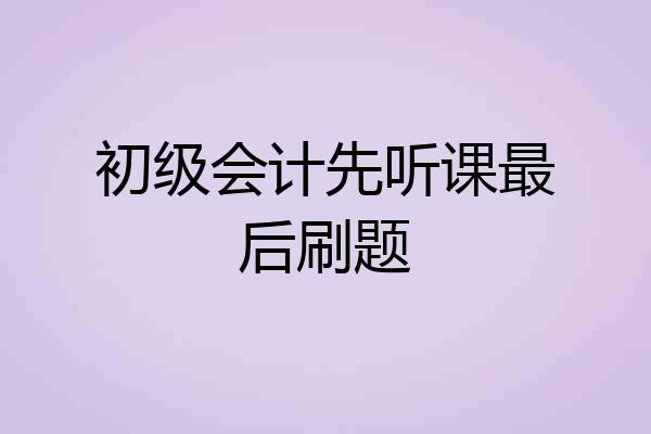 初级会计先听课最后刷题