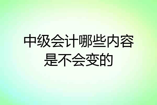 中级会计哪些内容是不会变的