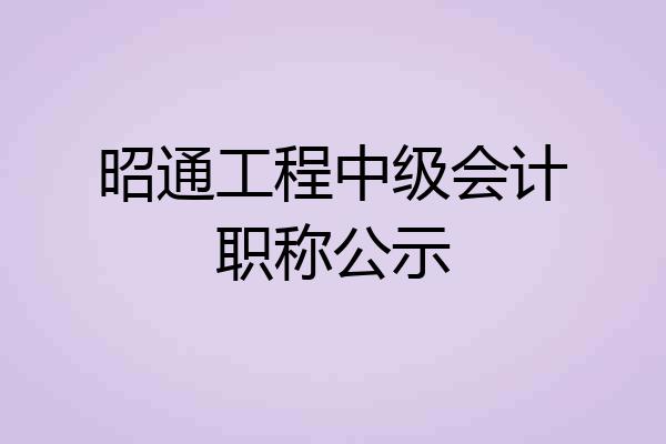 昭通工程中级会计职称公示