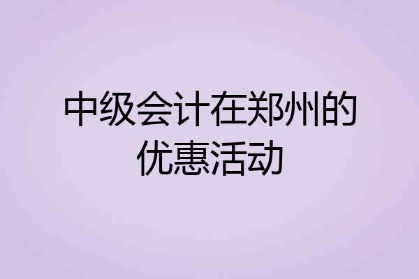 中级会计在郑州的优惠活动