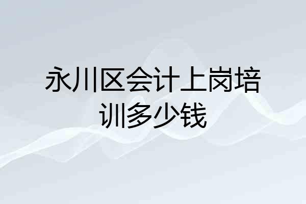 永川区会计上岗培训多少钱
