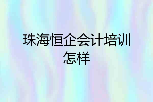 珠海恒企会计培训怎样