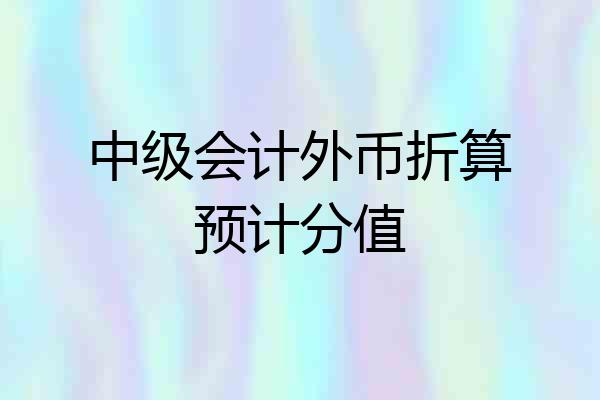 中级会计外币折算预计分值