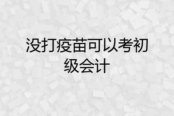 没打疫苗可以考初级会计