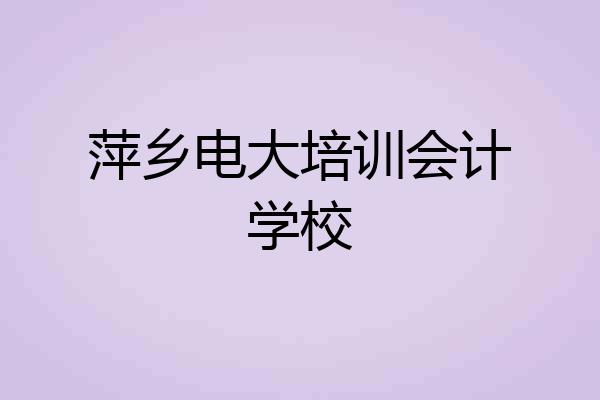 萍乡电大培训会计学校