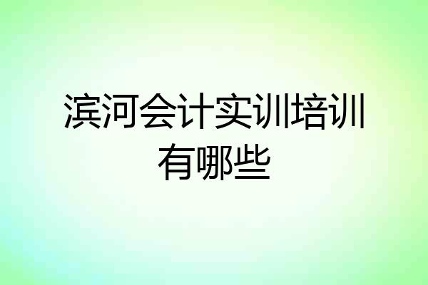 滨河会计实训培训有哪些