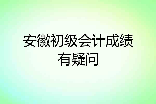 安徽初级会计成绩有疑问