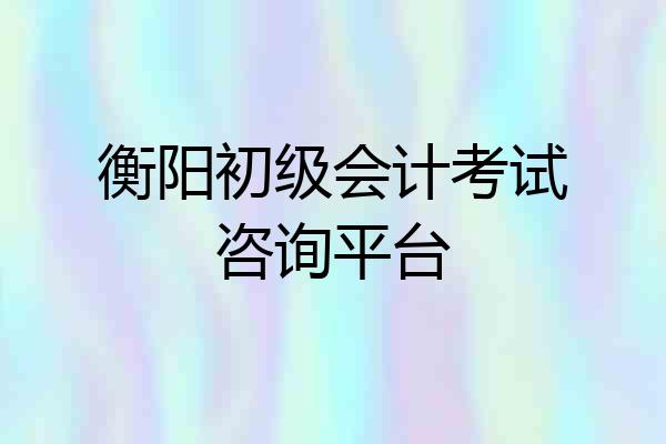 衡阳初级会计考试咨询平台