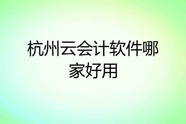 杭州云会计软件哪家好用