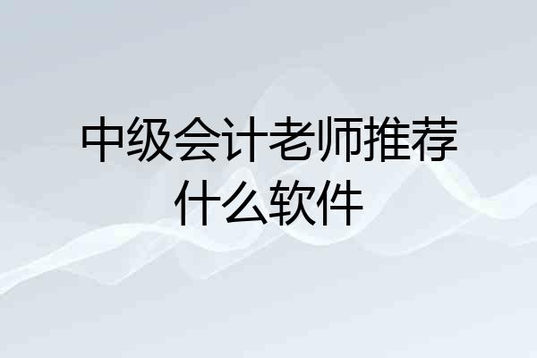 中级会计老师推荐什么软件
