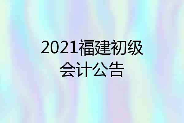 2021福建初级会计公告