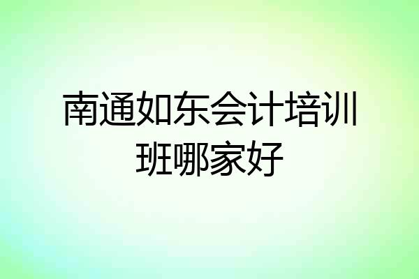 南通如东会计培训班哪家好