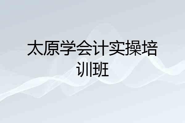 太原学会计实操培训班