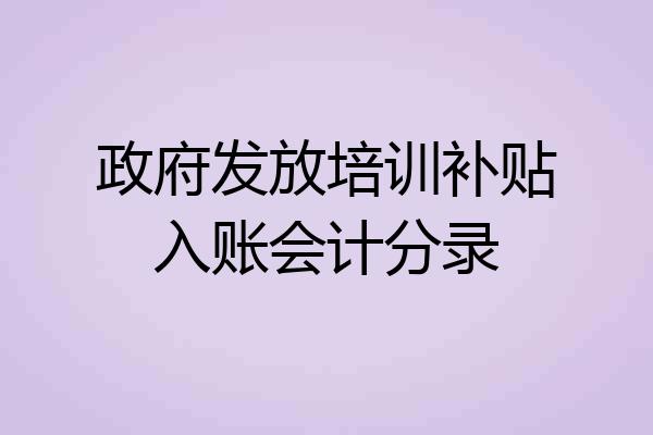 政府发放培训补贴入账会计分录