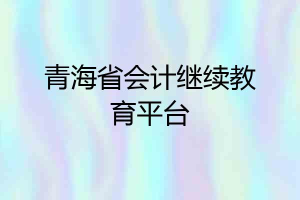 青海省会计继续教育平台
