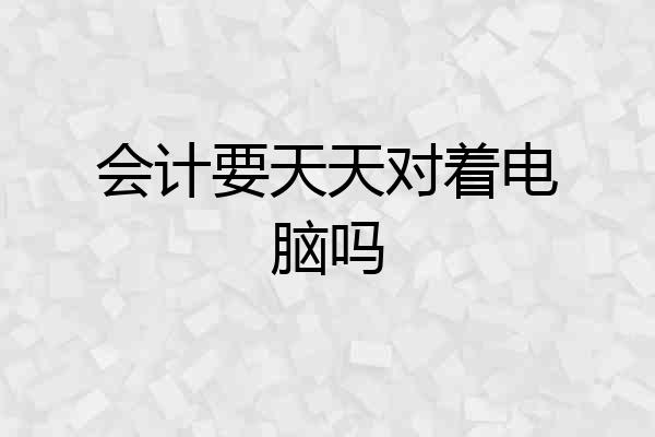 会计要天天对着电脑吗