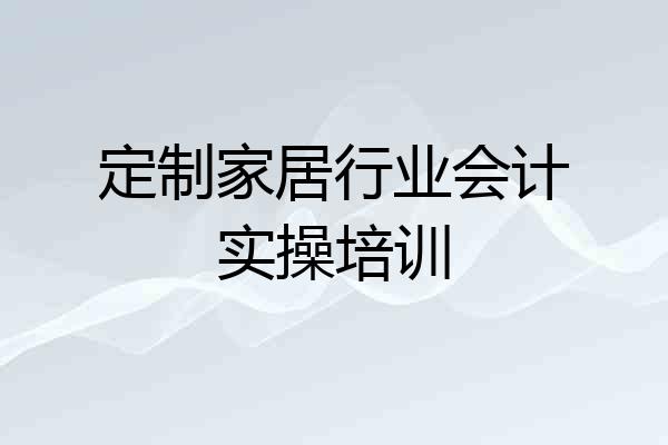 定制家居行业会计实操培训