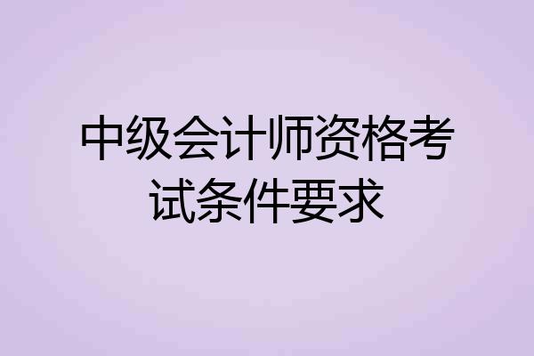 中级会计师资格考试条件要求