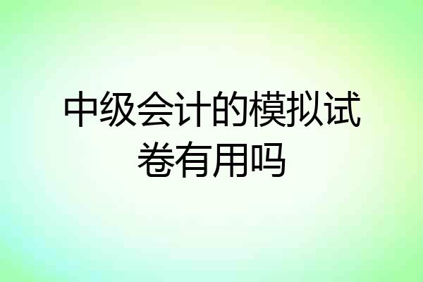 中级会计的模拟试卷有用吗