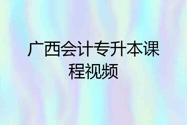 广西会计专升本课程视频
