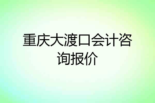 重庆大渡口会计咨询报价