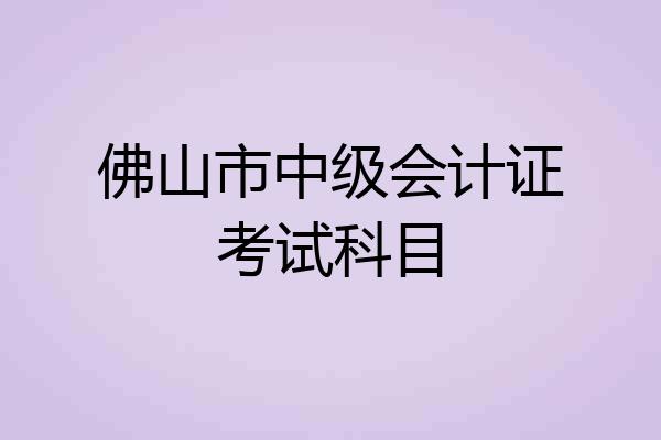 佛山市中级会计证考试科目