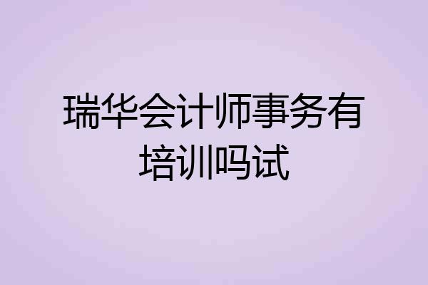 瑞华会计师事务有培训吗试