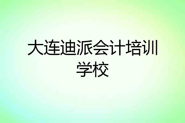 大连迪派会计培训学校