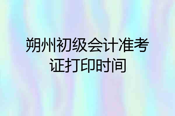 朔州初级会计准考证打印时间